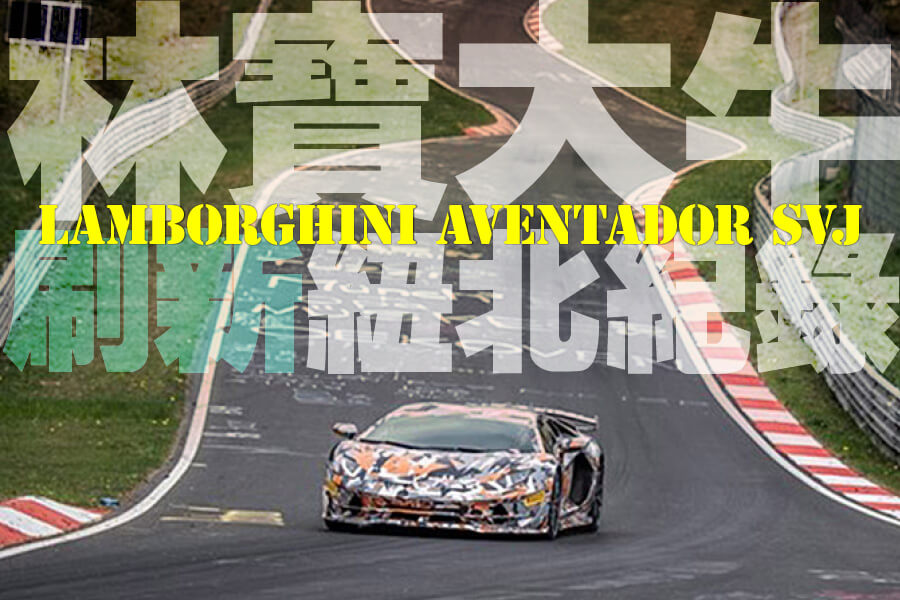 Lamborghini Aventador SVJ刷新紐北紀錄，快過Porsche GT2 RS 2.27秒。